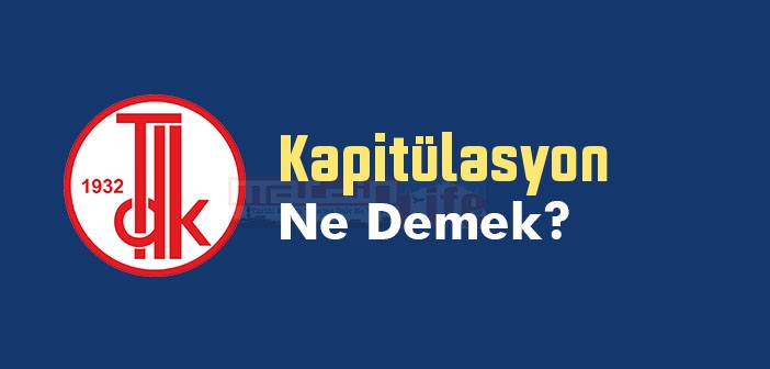 Kapitülasyon ne demek? TDK'ya göre Kapitülasyon kelime anlamı nedir? Kapitülasyon sözlük anlamı