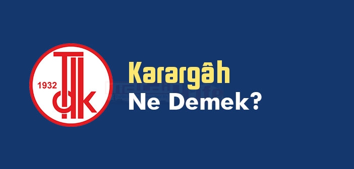 Karargâh ne demek? Karargah Nedir? TDK'ya göre Karargâh kelime anlamı nedir? Karargâh sözlük anlamı