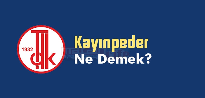 Kayınpeder ne demek? TDK'ya göre Kayınpeder kelime anlamı nedir? Kayınpeder sözlük anlamı