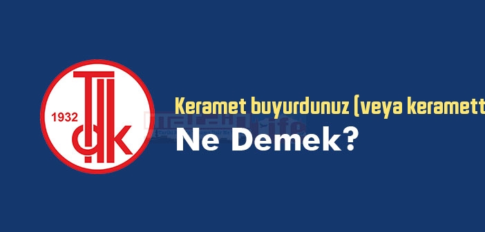 Keramet buyurdunuz (veya keramette bulundunuz) ne demek? TDK'ya göre Keramet buyurdunuz (veya keramette bulundunuz) sözlük anlamı nedir?