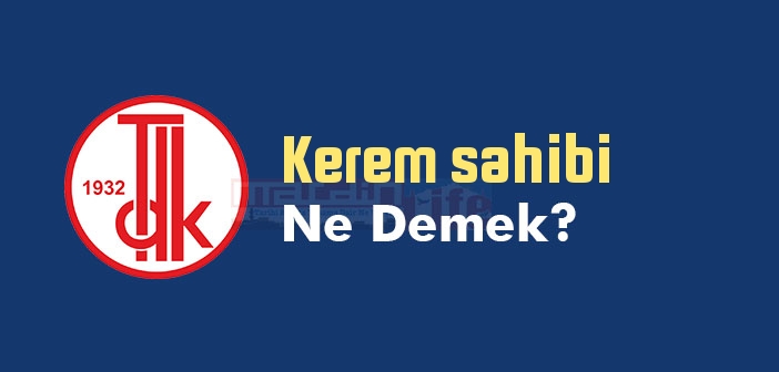 Kerem sahibi ne demek? TDK'ya göre Kerem sahibi sözlük anlamı nedir?