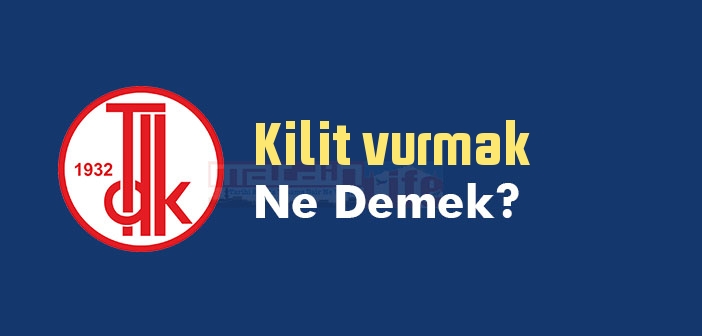 Kilit vurmak ne demek? Kilit vurmak sözünün anlamı nedir?