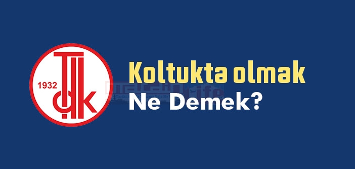 Koltukta olmak ne demek? Koltukta olmak sözünün anlamı nedir?