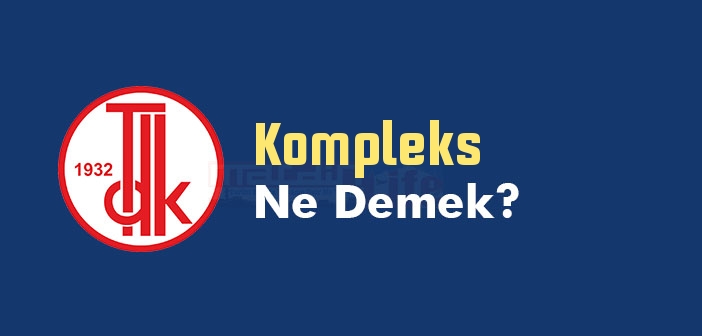 Kompleks ne demek? TDK'ya göre Kompleks kelime anlamı nedir? Kompleks sözlük anlamı ne?