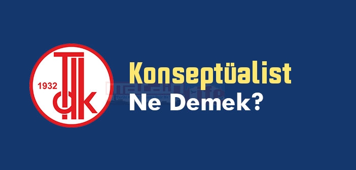Konseptüalist ne demek? TDK'ya göre Konseptüalist kelime anlamı nedir? Konseptüalist sözlük anlamı
