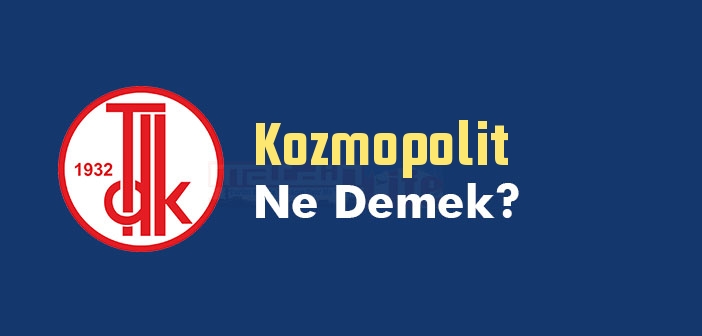Kozmopolit ne demek? TDK'ya göre Kozmopolit kelime anlamı nedir? Kozmopolit sözlük anlamı