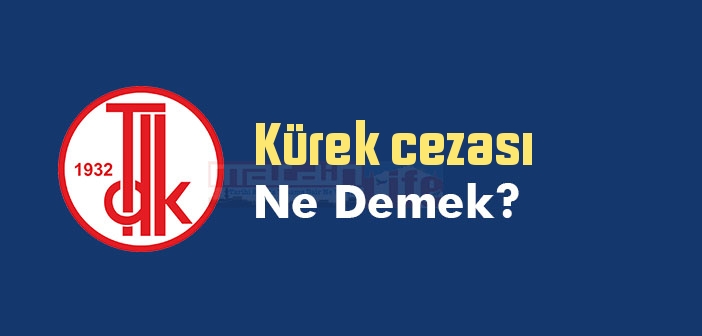 Kürek cezası ne demek? TDK'ya göre Kürek cezası sözlük anlamı nedir?