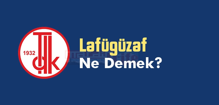 Lafügüzaf ne demek? TDK'ya göre Lafügüzaf kelime anlamı nedir? Lafügüzaf sözlük anlamı