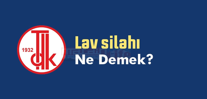 Lav silahı ne demek? TDK'ya göre Lav silahı sözlük anlamı nedir?