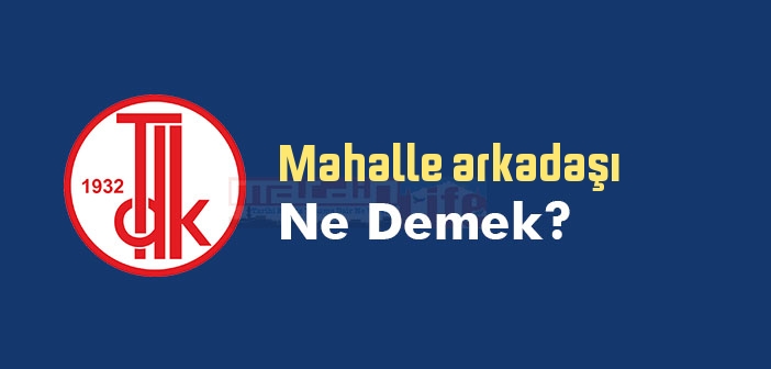 Mahalle arkadaşı ne demek? TDK'ya göre Mahalle arkadaşı sözlük anlamı nedir?