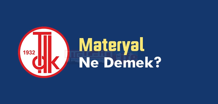 materyal ne demek tdk ya gore materyal kelime anlami nedir materyal sozluk anlami