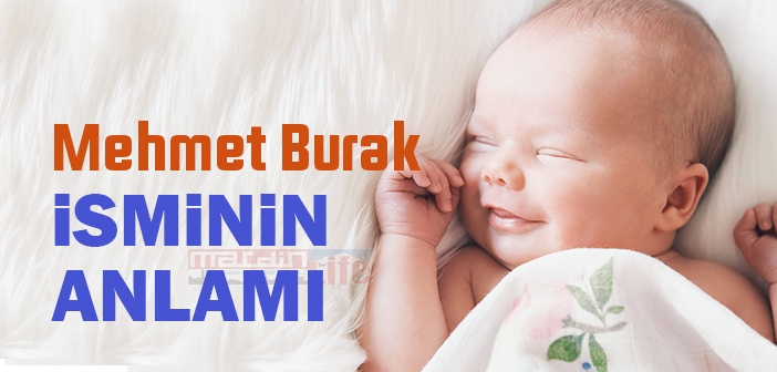 Mehmet Burak isminin anlamı nedir? Mehmet Burak ne demek?