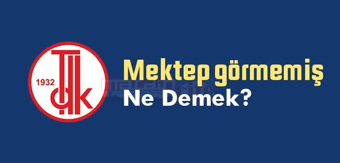 Mektep görmemiş ne demek? Mektep görmemiş sözünün anlamı nedir?