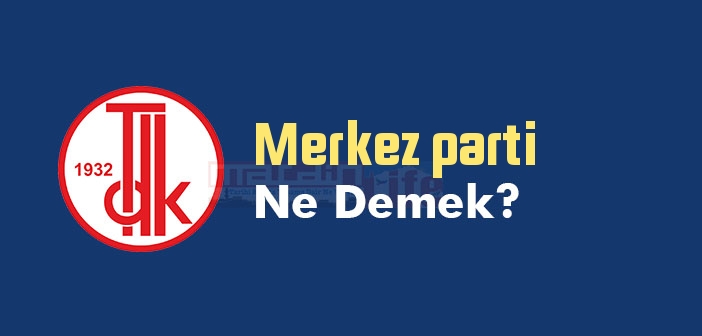 Merkez parti ne demek? TDK'ya göre Merkez parti sözlük anlamı nedir?