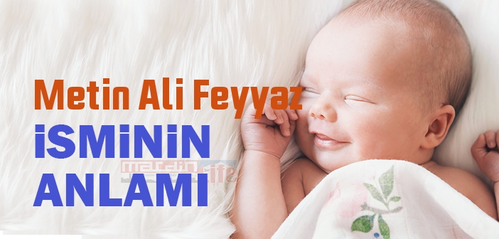 Metin Ali Feyyaz isminin anlamı nedir? Metin Ali Feyyaz ne demek?