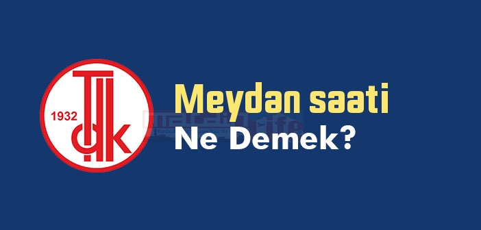 Meydan saati ne demek? TDK'ya göre Meydan saati sözlük anlamı nedir?