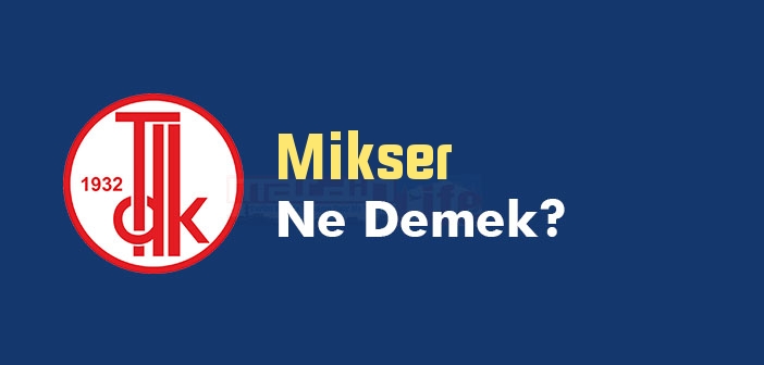 Mikser ne demek? TDK'ya göre Mikser kelime anlamı nedir? Mikser sözlük anlamı