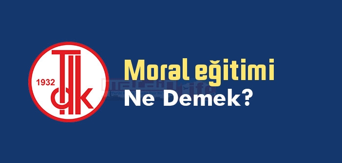 Moral eğitimi ne demek? TDK'ya göre Moral eğitimi sözlük anlamı nedir?