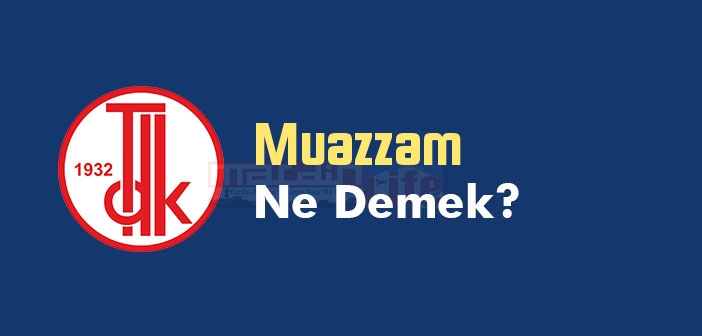 Muazzam ne demek? TDK'ya göre Muazzam kelime anlamı nedir? Muazzam sözlük anlamı