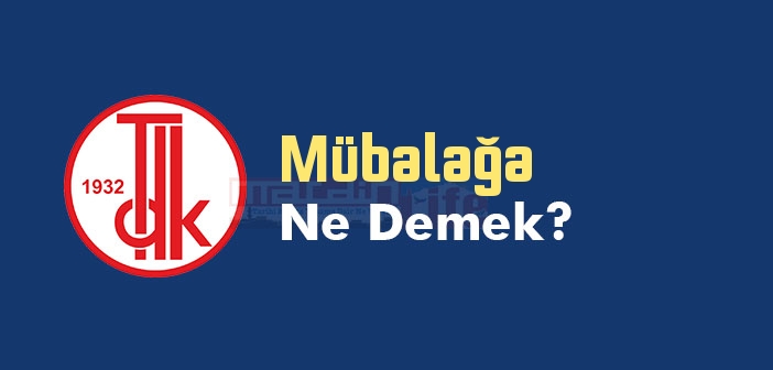 Mübalağa ne demek? TDK'ya göre Mübalağa kelime anlamı nedir? Mübalağa sözlük anlamı