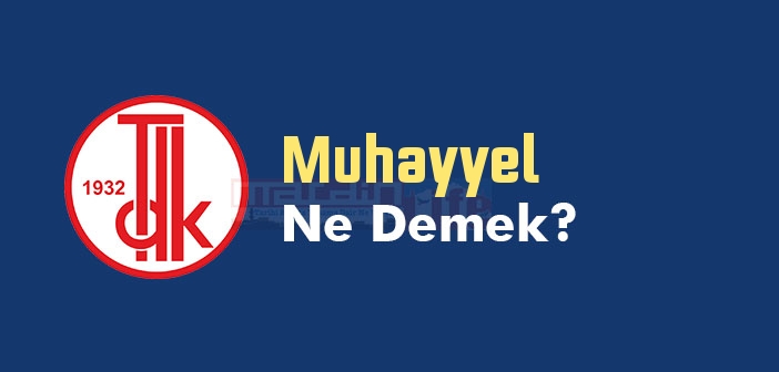 Muhayyel ne demek? TDK'ya göre Muhayyel kelime anlamı nedir? Muhayyel sözlük anlamı