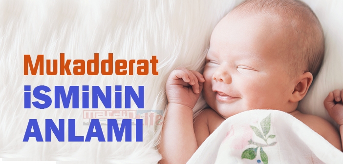 Mukadderat isminin anlamı nedir? Mukadderat ne demek?