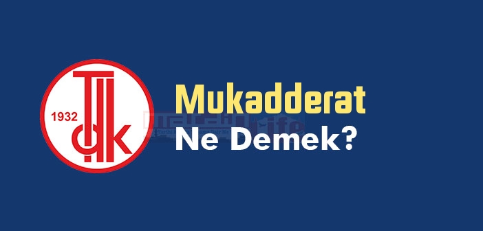 Mukadderat ne demek? TDK'ya göre Mukadderat kelime anlamı nedir? Mukadderat sözlük anlamı