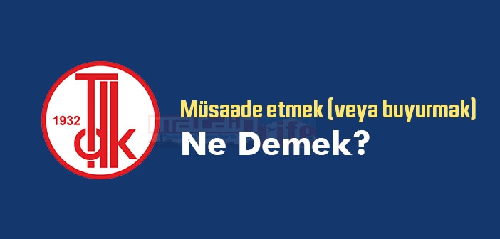 Müsaade etmek (veya buyurmak) ne demek? Müsaade etmek (veya buyurmak) sözünün anlamı nedir?