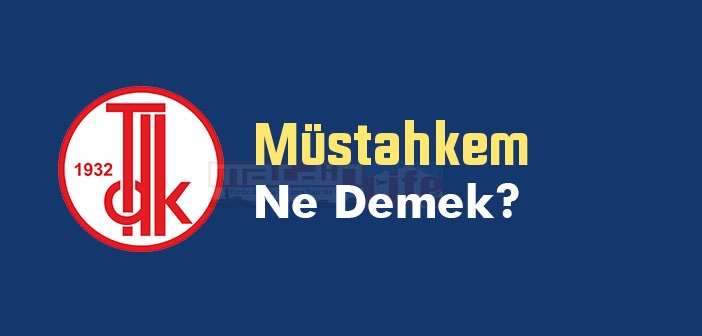 Müstahkem ne demek? TDK'ya göre Müstahkem kelime anlamı nedir? Müstahkem sözlük anlamı