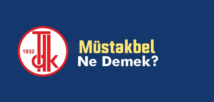 Müstakbel ne demek? TDK'ya göre Müstakbel kelime anlamı nedir? Müstakbel sözlük anlamı