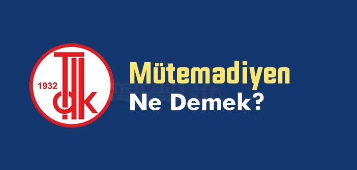 Mütemadiyen ne demek? TDK'ya göre Mütemadiyen kelime anlamı nedir? Mütemadiyen sözlük anlamı