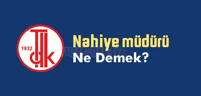 Nahiye müdürü ne demek? TDK'ya göre Nahiye müdürü sözlük anlamı nedir?