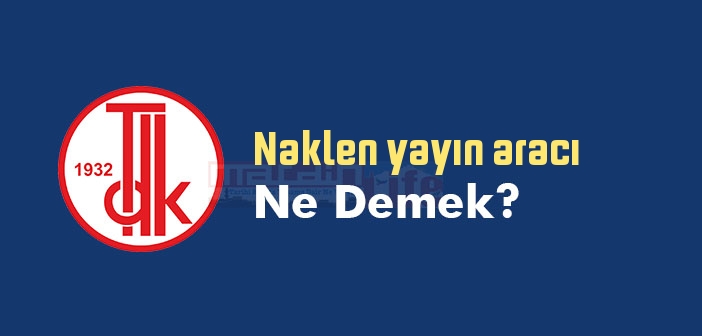 Naklen yayın aracı ne demek? TDK'ya göre Naklen yayın aracı sözlük anlamı nedir?
