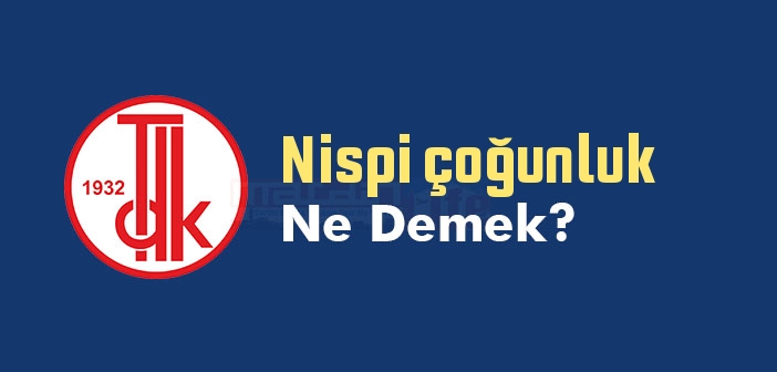 Nispi çoğunluk ne demek? TDK'ya göre Nispi çoğunluk kelime anlamı nedir? Nispi çoğunluk sözlük anlamı ne?