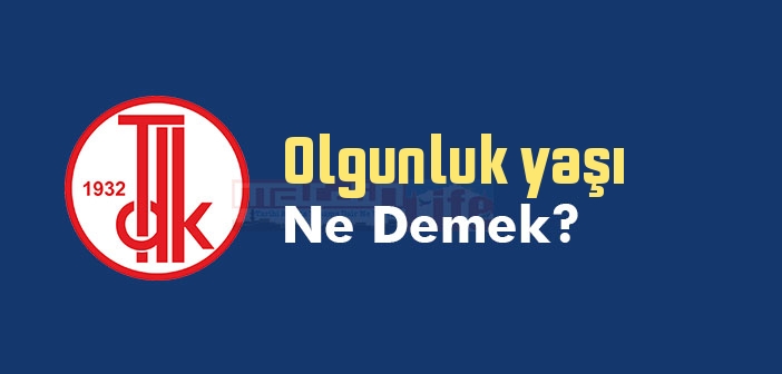 Olgunluk yaşı ne demek? TDK'ya göre Olgunluk yaşı sözlük anlamı nedir?