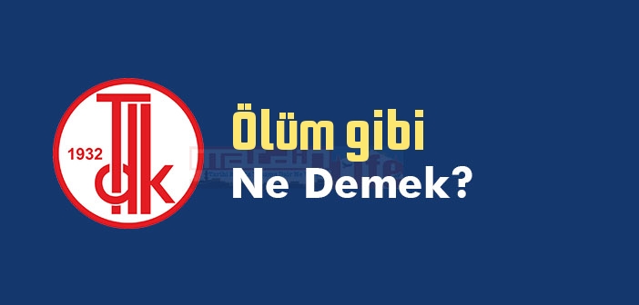 Ölüm gibi ne demek? Ölüm gibi sözünün anlamı nedir?
