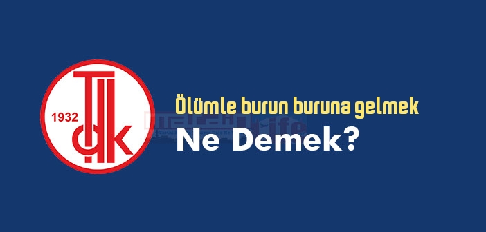 Ölümle burun buruna gelmek ne demek? Ölümle burun buruna gelmek sözünün anlamı nedir?