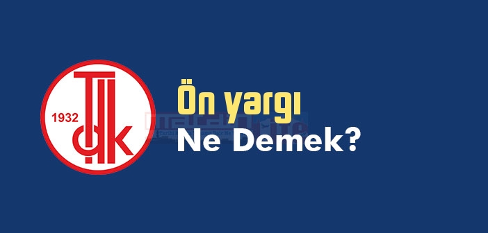 Ön yargı ne demek? TDK'ya göre Ön yargı sözlük anlamı nedir?