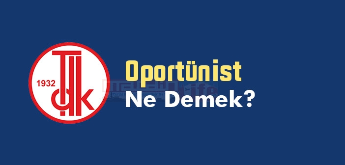 Oportünist ne demek? TDK'ya göre Oportünist kelime anlamı nedir? Oportünist sözlük anlamı