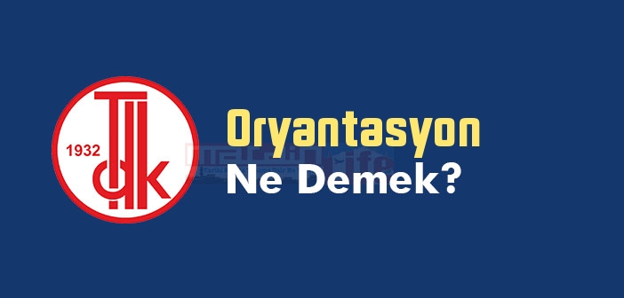 Oryantasyon ne demek? TDK'ya göre Oryantasyon kelime anlamı nedir? Oryantasyon sözlük anlamı