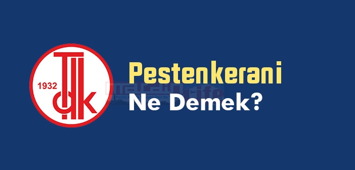 Pestenkerani ne demek? TDK'ya göre Pestenkerani kelime anlamı nedir? Pestenkerani sözlük anlamı