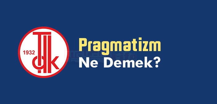 Pragmatizm ne demek? TDK'ya göre Pragmatizm kelime anlamı nedir? Pragmatizm sözlük anlamı