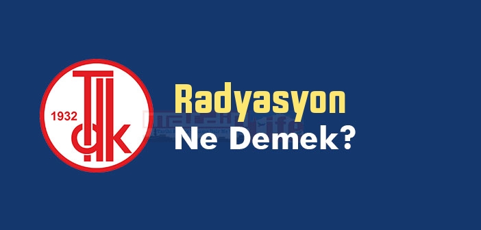 Radyasyon ne demek? TDK'ya göre Radyasyon kelime anlamı nedir? Radyasyon sözlük anlamı