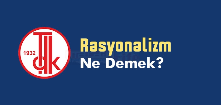 Rasyonalizm ne demek? TDK'ya göre Rasyonalizm kelime anlamı nedir? Rasyonalizm sözlük anlamı