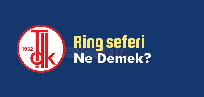 Ring seferi ne demek? TDK'ya göre Ring seferi sözlük anlamı nedir?