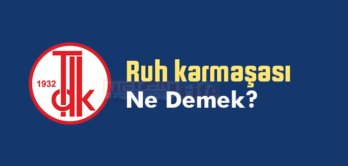 Ruh karmaşası ne demek? TDK'ya göre Ruh karmaşası sözlük anlamı nedir?