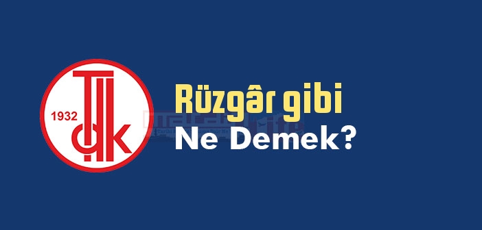Rüzgâr gibi ne demek? Rüzgâr gibi sözünün anlamı nedir?