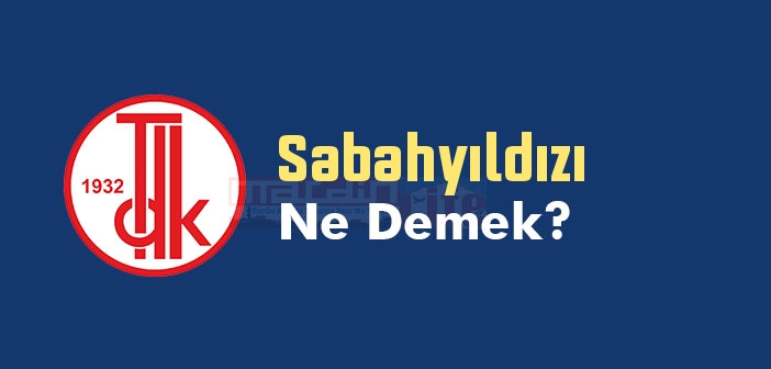 Sabahyıldızı ne demek? TDK'ya göre Sabahyıldızı kelime anlamı nedir? Sabahyıldızı sözlük anlamı