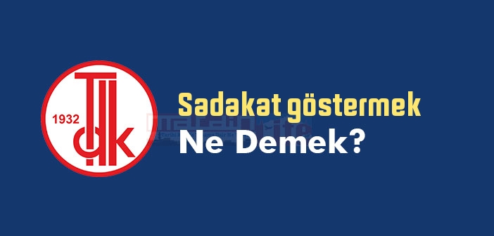 Sadakat göstermek ne demek? Sadakat göstermek sözünün anlamı nedir?