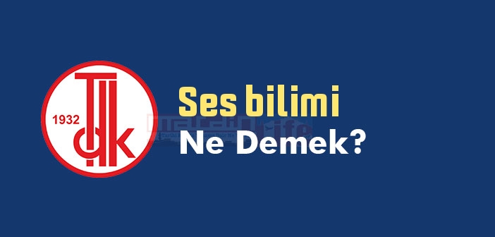 Ses bilimi ne demek? TDK'ya göre Ses bilimi sözlük anlamı nedir?